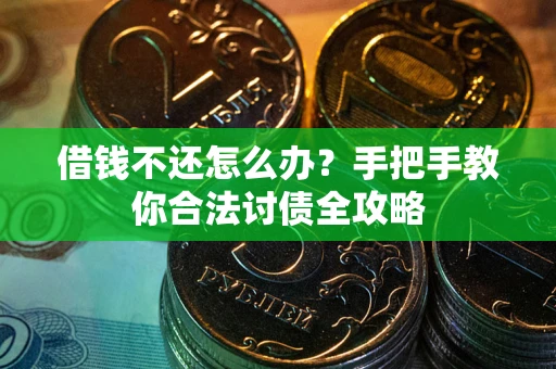 武汉借钱不还怎么办？手把手教你合法讨债全攻略