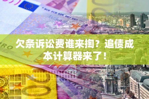 武汉欠条诉讼费谁来掏？追债成本计算器来了！