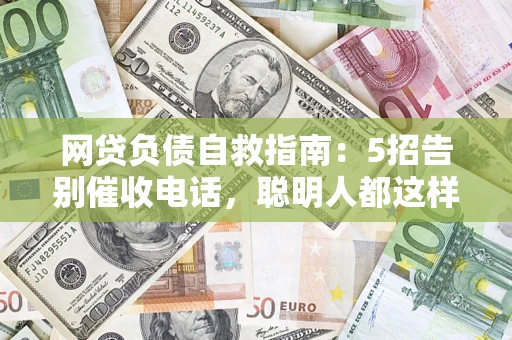 武汉网贷负债自救指南：5招告别催收电话，聪明人都这样做