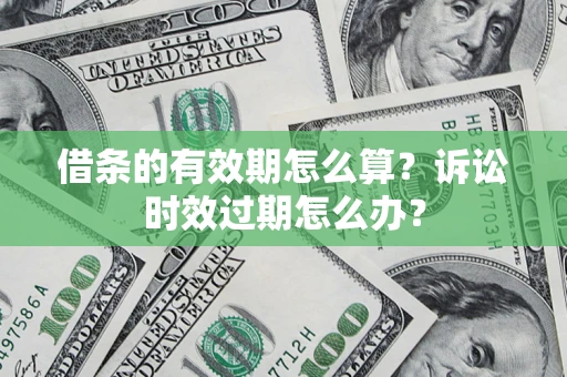 武汉借条的有效期怎么算？诉讼时效过期怎么办？