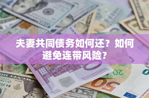 武汉夫妻共同债务如何还？如何避免连带风险？