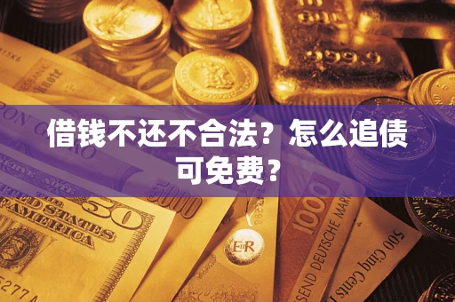 武汉借钱不还不合法？怎么追债可免费？