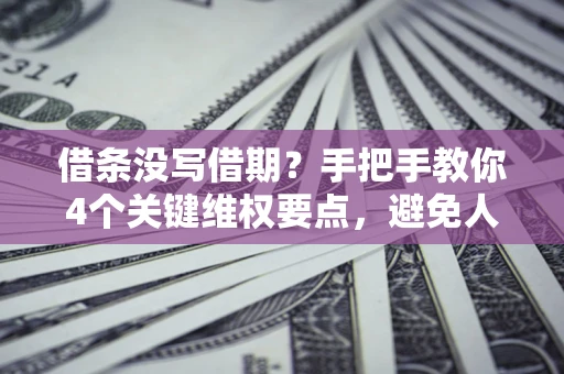 武汉借条没写借期？手把手教你4个关键维权要点，避免人财两空