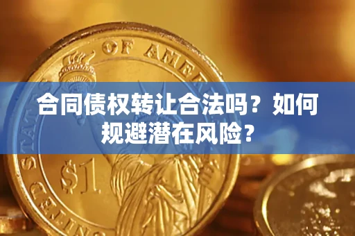 武汉合同债权转让合法吗?如何规避潜在风险? 武汉合同债权转让合法吗?如何规避潜在风险?
