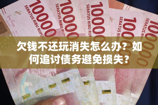 武汉欠钱不还玩消失怎么办？如何追讨债务避免损失？