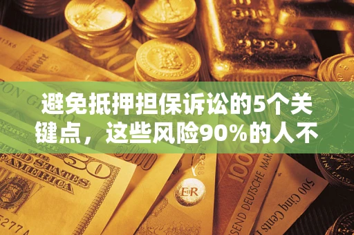 武汉避免抵押担保诉讼的5个关键点，这些风险90%的人不知道！