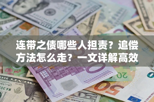 武汉连带之债哪些人担责？追偿方法怎么走？一文详解高效维权流程