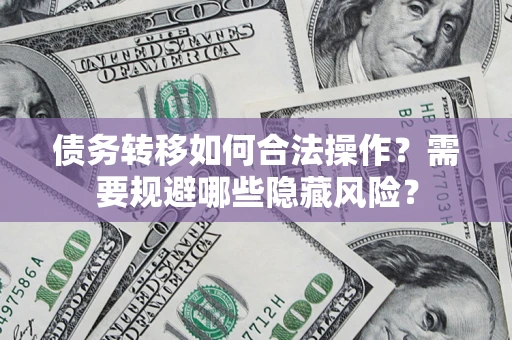 武汉债务转移如何合法操作？需要规避哪些隐藏风险？