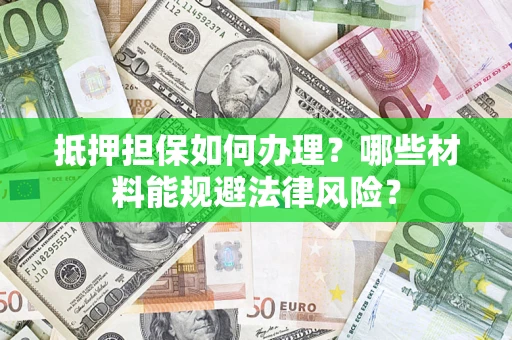 武汉抵押担保如何办理？哪些材料能规避法律风险？