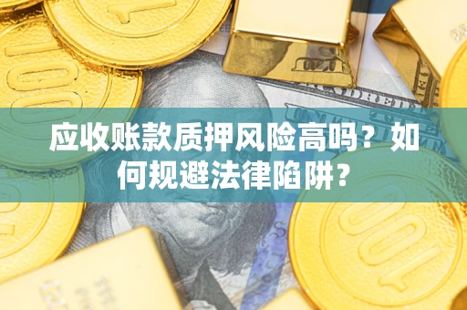 武汉应收账款质押风险高吗？如何规避法律陷阱？