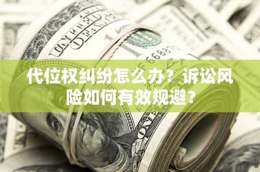 武汉代位权纠纷怎么办？诉讼风险如何有效规避？