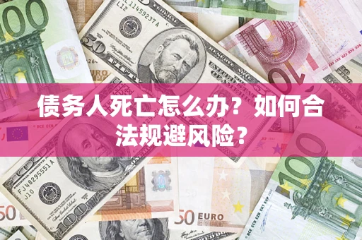 武汉债务人死亡怎么办？如何合法规避风险？