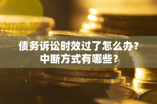 武汉债务诉讼时效过了怎么办？中断方式有哪些？
