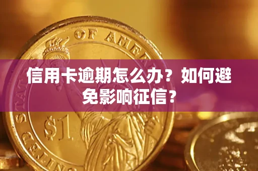 武汉信用卡逾期怎么办？如何避免影响征信？