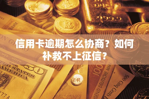 武汉信用卡逾期怎么协商？如何补救不上征信？