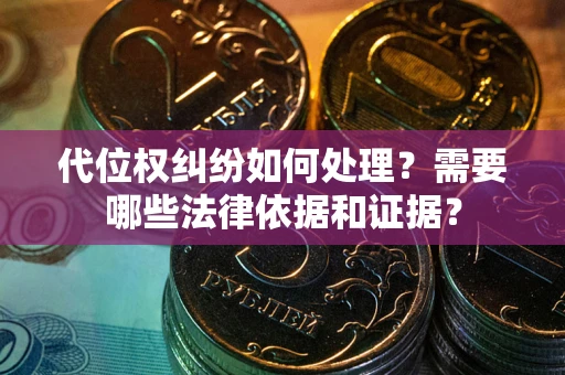 武汉代位权纠纷如何处理？需要哪些法律依据和证据？