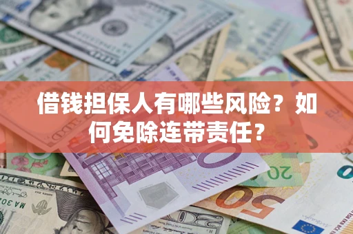 武汉借钱担保人有哪些风险？如何免除连带责任？