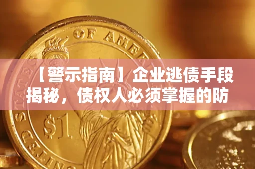 武汉【警示指南】企业逃债手段揭秘，债权人必须掌握的防坑宝典