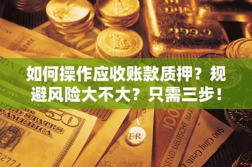 武汉如何操作应收账款质押？规避风险大不大？只需三步！