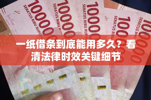 武汉一纸借条到底能用多久？看清法律时效关键细节