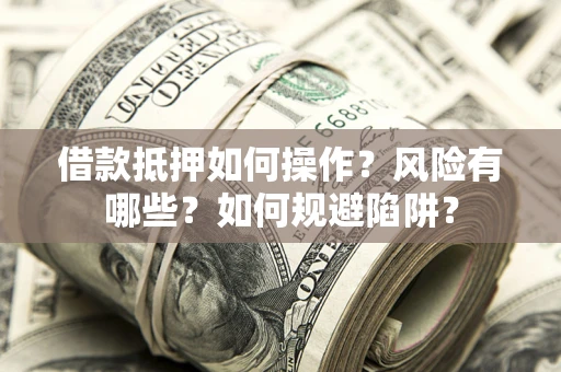 武汉借款抵押如何操作？风险有哪些？如何规避陷阱？