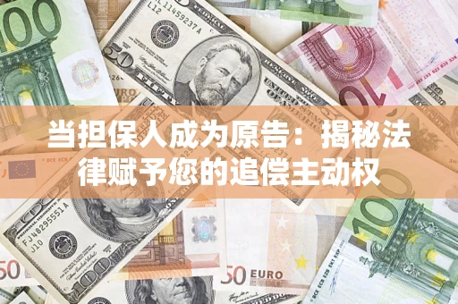 武汉当担保人成为原告：揭秘法律赋予您的追偿主动权