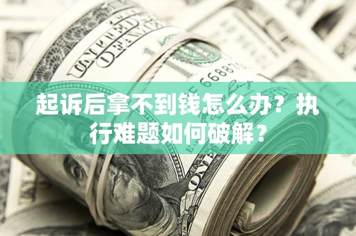 武汉起诉后拿不到钱怎么办？执行难题如何破解？