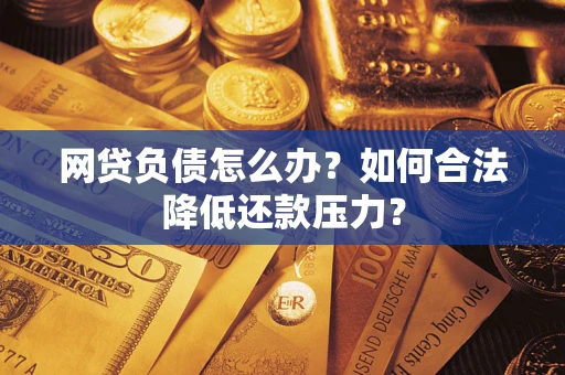 武汉网贷负债怎么办？如何合法降低还款压力？