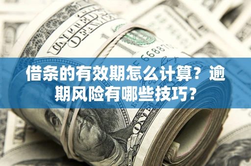 武汉借条的有效期怎么计算？逾期风险有哪些技巧？
