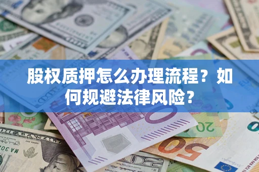 武汉股权质押怎么办理流程？如何规避法律风险？