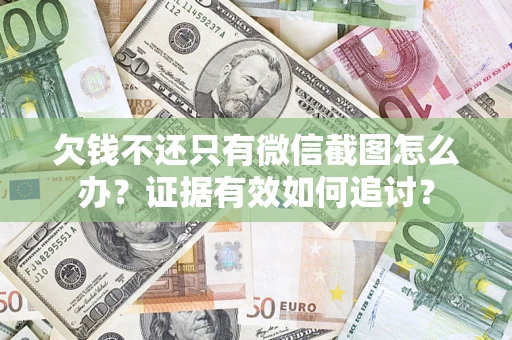 武汉欠钱不还只有微信截图怎么办？证据有效如何追讨？