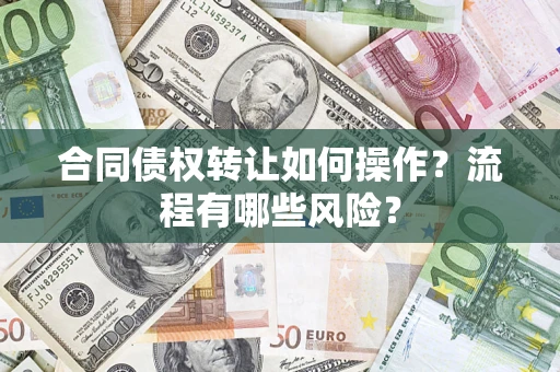 武汉合同债权转让如何操作？流程有哪些风险？