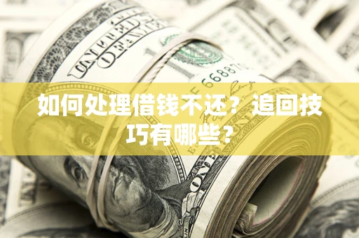 武汉如何处理借钱不还？追回技巧有哪些？