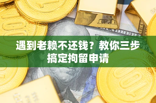 武汉遇到老赖不还钱？教你三步搞定拘留申请