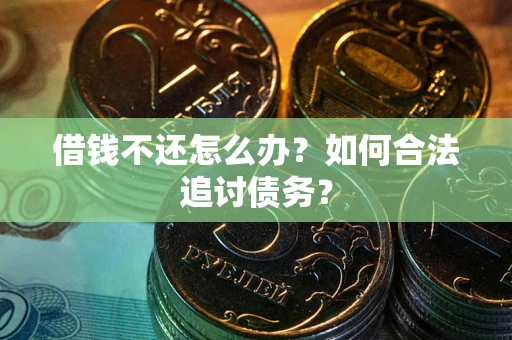 武汉借钱不还怎么办？如何合法追讨债务？