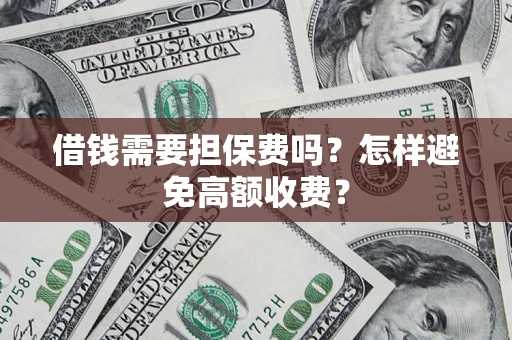 武汉借钱需要担保费吗？怎样避免高额收费？