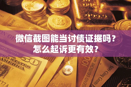 武汉微信截图能当讨债证据吗？怎么起诉更有效？