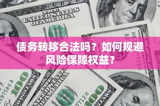 武汉债务转移合法吗？如何规避风险保障权益？