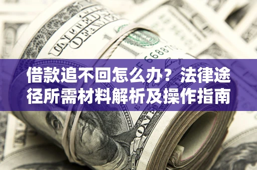 武汉借款追不回怎么办？法律途径所需材料解析及操作指南