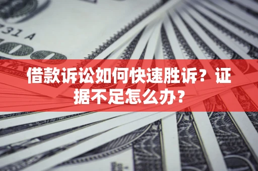 武汉借款诉讼如何快速胜诉？证据不足怎么办？