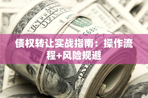 武汉债权转让实战指南：操作流程+风险规避
