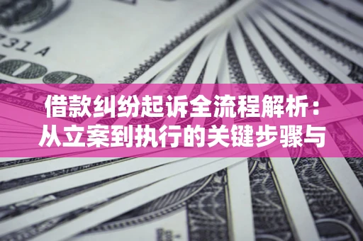 武汉借款纠纷起诉全流程解析：从立案到执行的关键步骤与防败诉指南