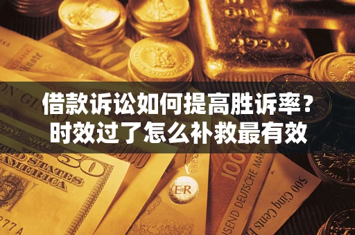 武汉借款诉讼如何提高胜诉率？时效过了怎么补救最有效
