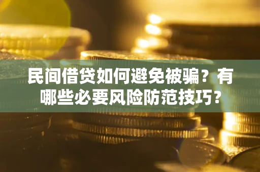 武汉民间借贷如何避免被骗？有哪些必要风险防范技巧？