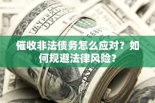 武汉催收非法债务怎么应对？如何规避法律风险？
