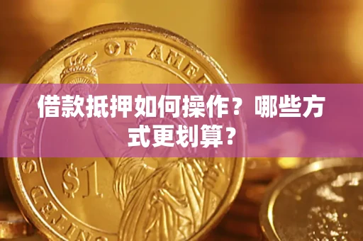 武汉借款抵押如何操作？哪些方式更划算？