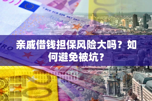 武汉亲戚借钱担保风险大吗？如何避免被坑？