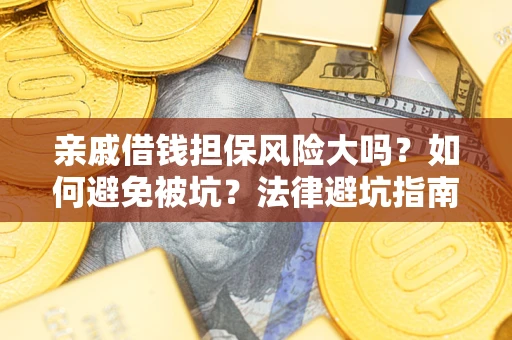 武汉亲戚借钱担保风险大吗？如何避免被坑？法律避坑指南