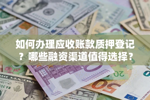 武汉如何办理应收账款质押登记？哪些融资渠道值得选择？