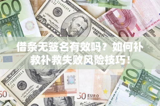 武汉借条无签名有效吗？如何补救补救失败风险技巧！